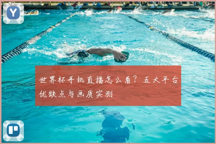 世界杯手机直播怎么看？五大平台优缺点与画质实测