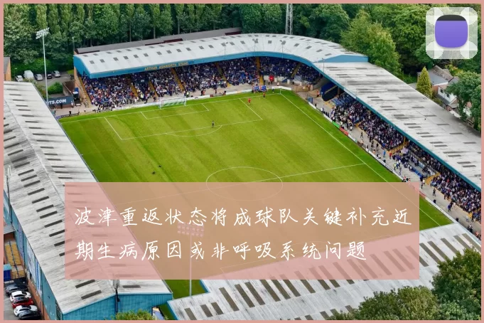 波津重返状态将成球队关键补充近期生病原因或非呼吸系统问题
