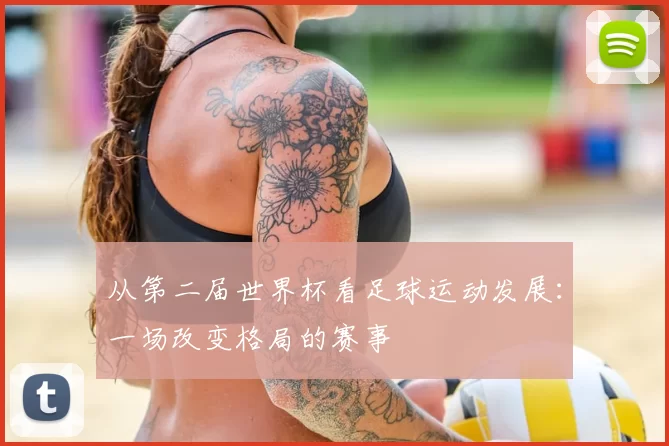 从第二届世界杯看足球运动发展：一场改变格局的赛事