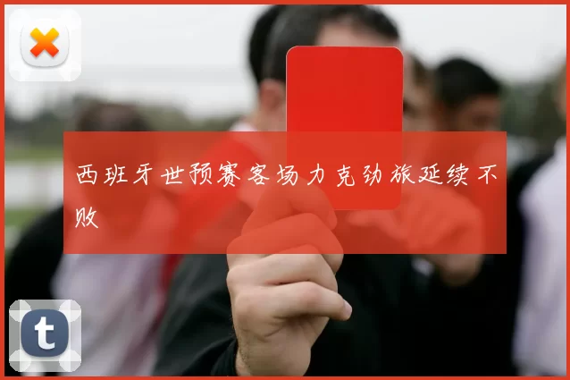 西班牙世预赛客场力克劲旅延续不败