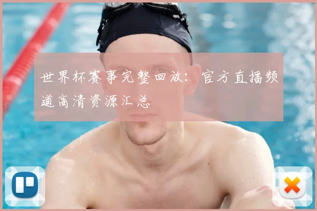 世界杯赛事完整回放:官方直播频道高清资源汇总