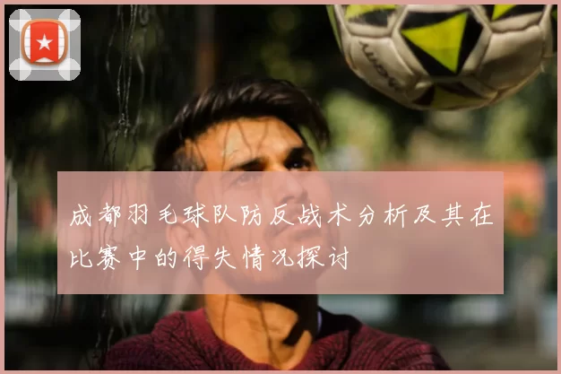 成都羽毛球队防反战术分析及其在比赛中的得失情况探讨