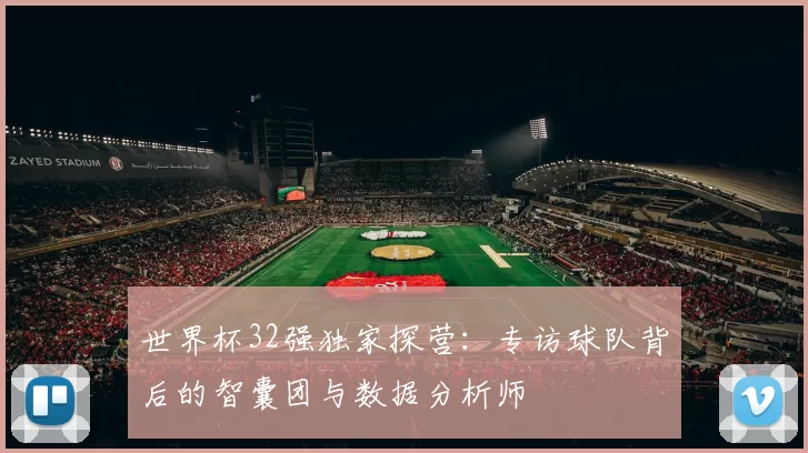 世界杯32强独家探营：专访球队背后的智囊团与数据分析师