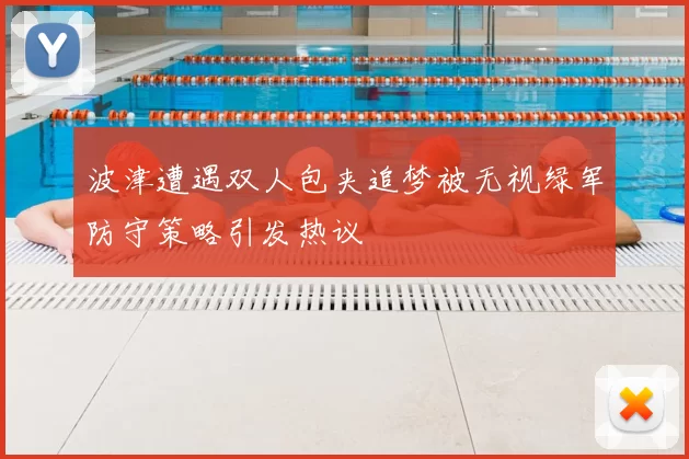 波津遭遇双人包夹追梦被无视绿军防守策略引发热议