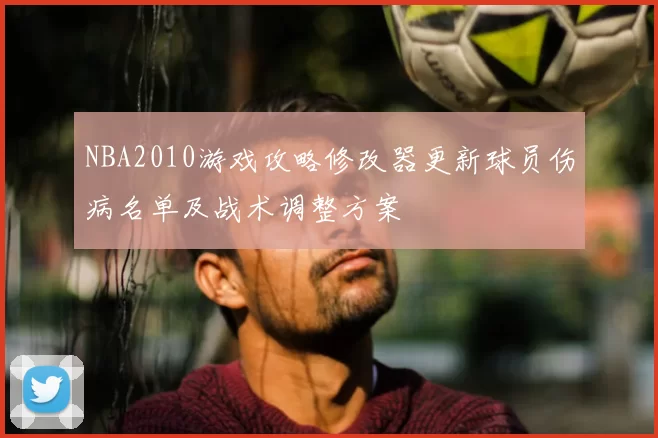 NBA2010游戏攻略修改器更新球员伤病名单及战术调整方案