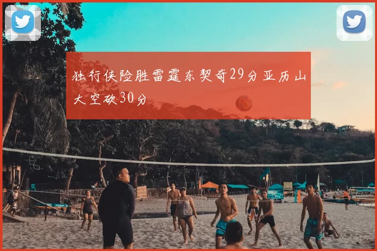 独行侠险胜雷霆东契奇29分亚历山大空砍30分