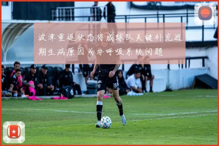 波津重返状态将成球队关键补充近期生病原因或非呼吸系统问题
