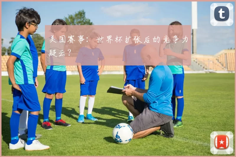美国赛事：世界杯扩张后的竞争力疑云？