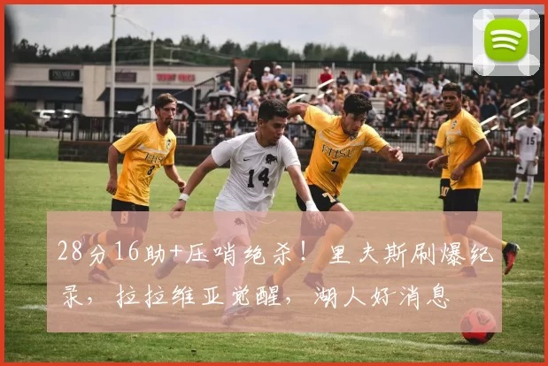 28分16助+压哨绝杀!里夫斯刷爆纪录,拉拉维亚觉醒,湖人好消息