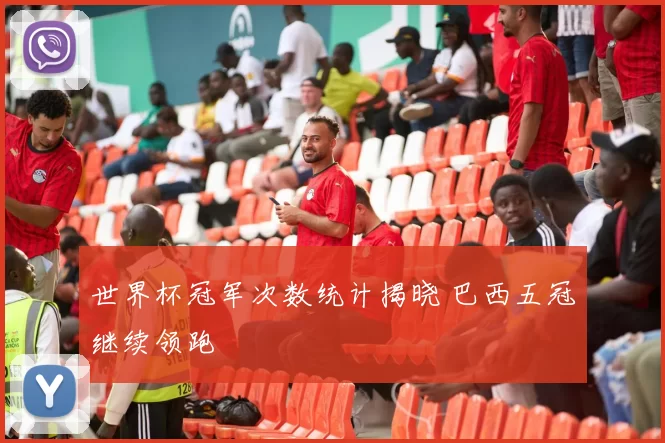世界杯冠军次数统计揭晓 巴西五冠继续领跑