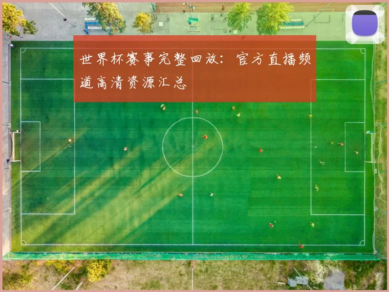 世界杯赛事完整回放：官方直播频道高清资源汇总