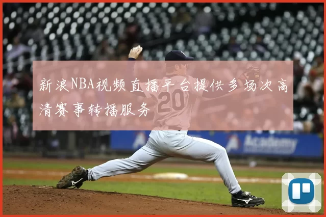 新浪NBA视频直播平台提供多场次高清赛事转播服务