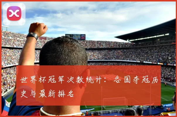 世界杯冠军次数统计：各国夺冠历史与最新排名