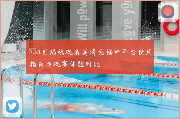 NBA直播线观看高清无插件平台使用指南与观赛体验对比