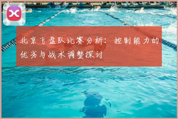 北京飞盘队比赛分析：控制能力的优劣与战术调整探讨
