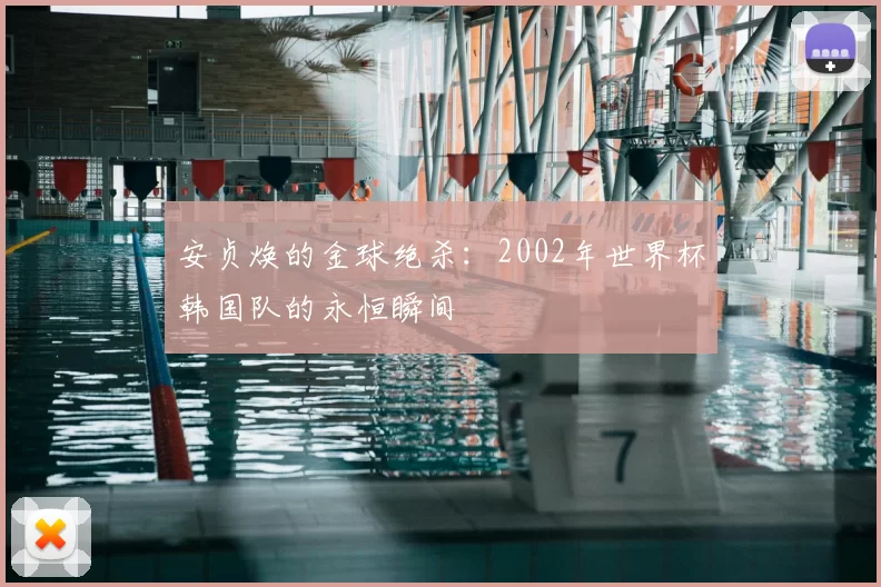 安贞焕的金球绝杀：2002年世界杯韩国队的永恒瞬间