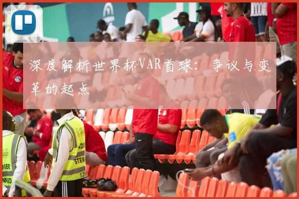 深度解析世界杯VAR首球:争议与变革的起点