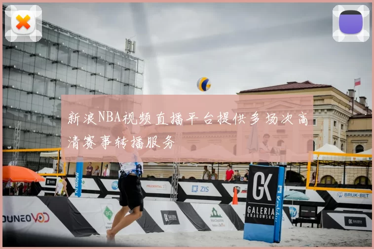 新浪NBA视频直播平台提供多场次高清赛事转播服务