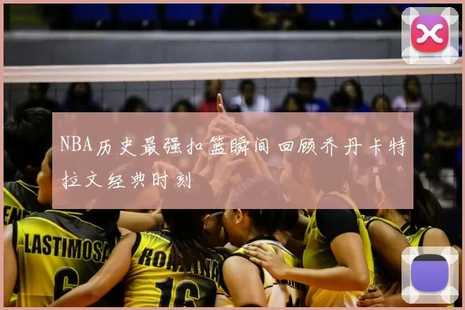 NBA历史最强扣篮瞬间回顾乔丹卡特拉文经典时刻