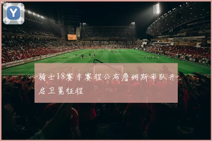 骑士18赛季赛程公布詹姆斯率队开启卫冕征程