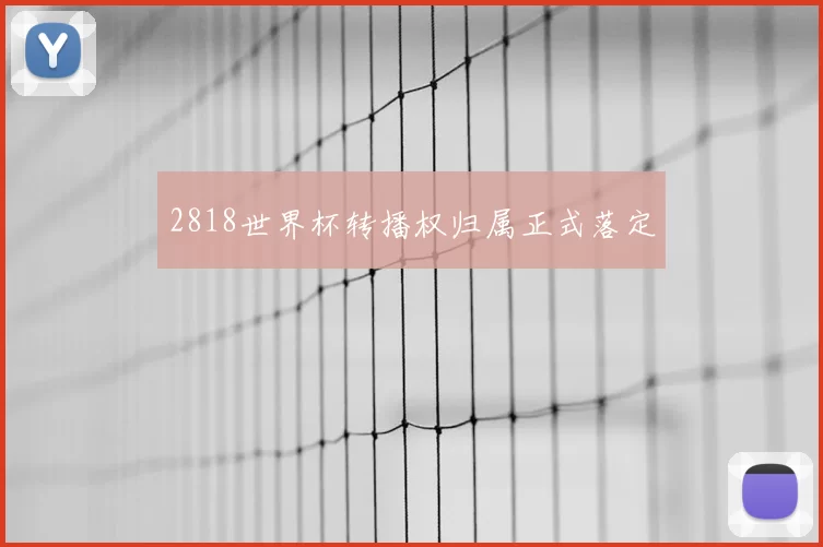 2818世界杯转播权归属正式落定