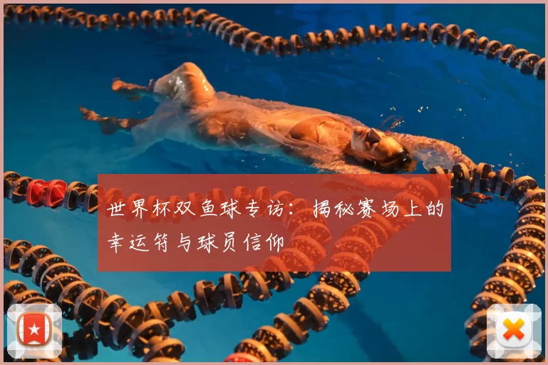 世界杯双鱼球专访:揭秘赛场上的幸运符与球员信仰