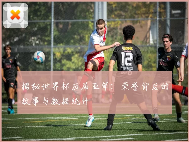 揭秘世界杯历届亚军：荣誉背后的故事与数据统计