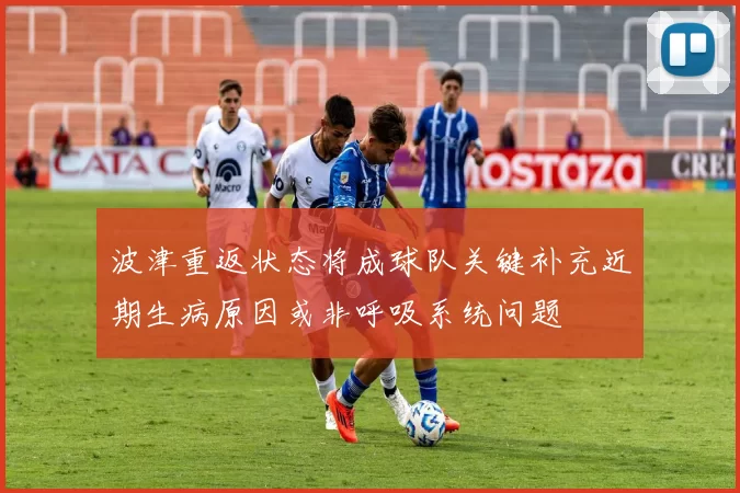 波津重返状态将成球队关键补充近期生病原因或非呼吸系统问题