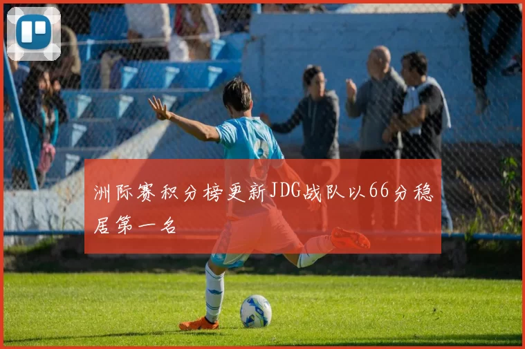 洲际赛积分榜更新JDG战队以66分稳居第一名