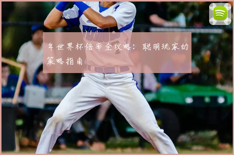 年世界杯倍率全攻略：聪明玩家的策略指南