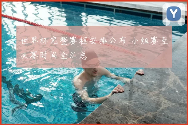 世界杯完整赛程安排公布 小组赛至决赛时间全汇总
