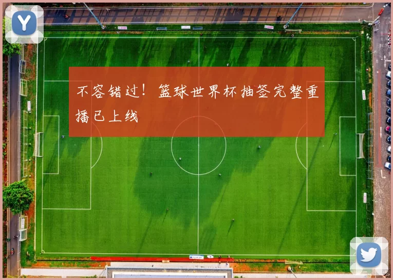 不容错过！篮球世界杯抽签完整重播已上线