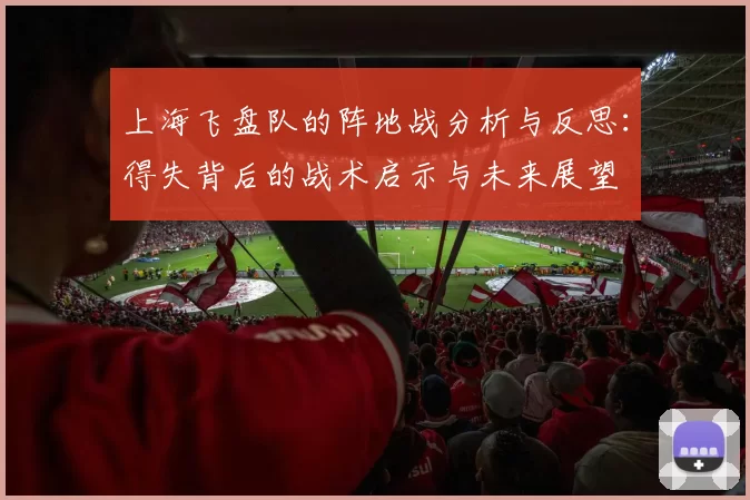 上海飞盘队的阵地战分析与反思：得失背后的战术启示与未来展望