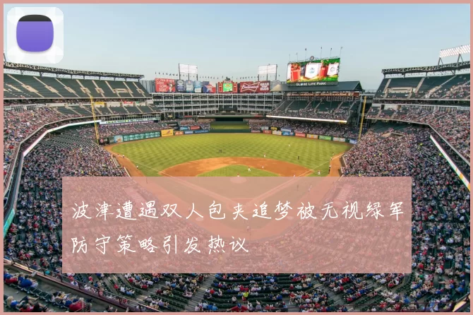 波津遭遇双人包夹追梦被无视绿军防守策略引发热议