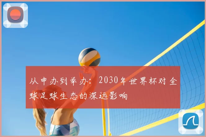 从申办到举办:2030年世界杯对全球足球生态的深远影响