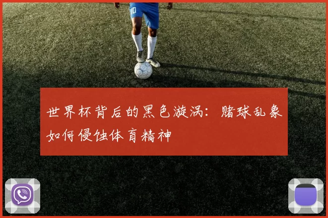 世界杯背后的黑色漩涡：赌球乱象如何侵蚀体育精神