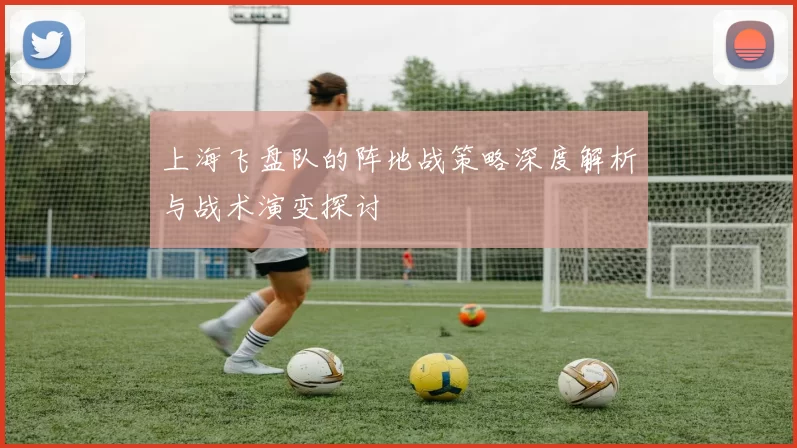 上海飞盘队的阵地战策略深度解析与战术演变探讨