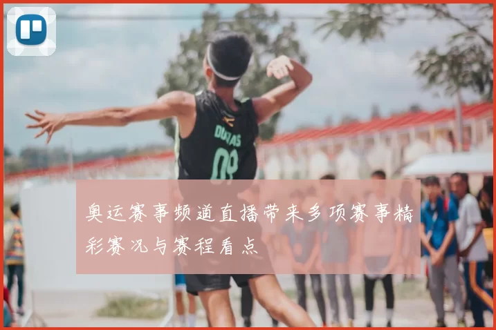奥运赛事频道直播带来多项赛事精彩赛况与赛程看点