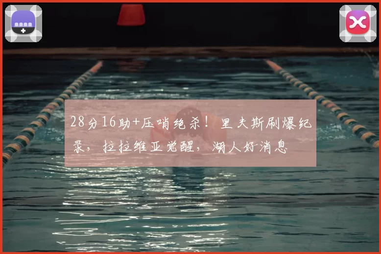 28分16助+压哨绝杀！里夫斯刷爆纪录，拉拉维亚觉醒，湖人好消息