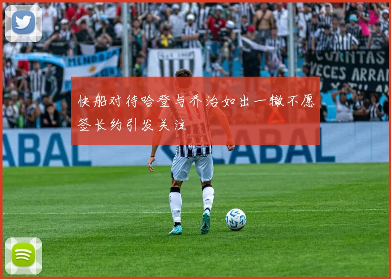 快船对待哈登与乔治如出一辙不愿签长约引发关注